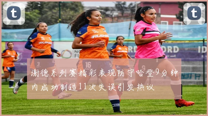 谢德系列赛精彩表现防守哈登9分钟内成功制造11次失误引发热议
