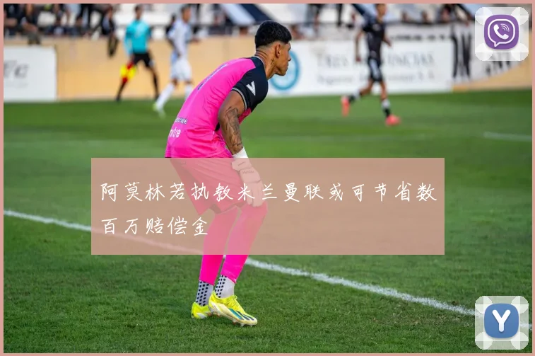 阿莫林若执教米兰曼联或可节省数百万赔偿金
