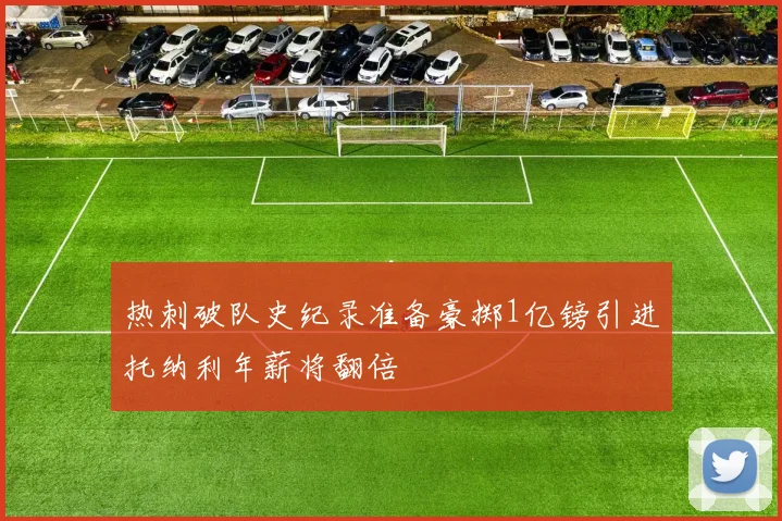 热刺破队史纪录准备豪掷1亿镑引进托纳利年薪将翻倍