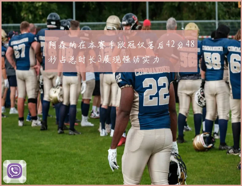 阿森纳在本赛季欧冠仅落后42分48秒占总时长3展现强劲实力