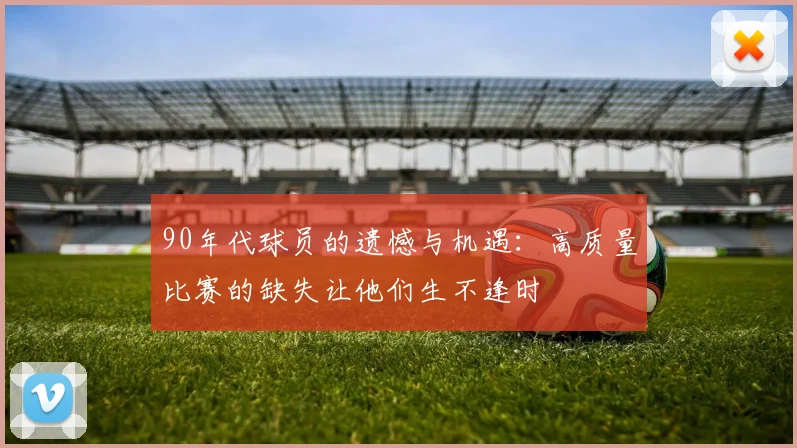 90年代球员的遗憾与机遇：高质量比赛的缺失让他们生不逢时