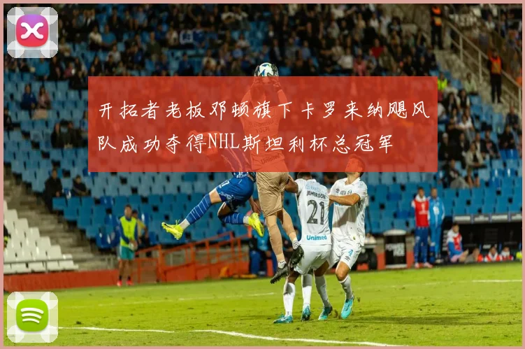 开拓者老板邓顿旗下卡罗来纳飓风队成功夺得NHL斯坦利杯总冠军