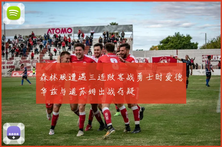 森林狼遭遇三连败客战勇士时爱德华兹与道苏姆出战存疑