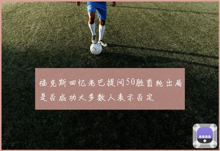 福克斯回忆老巴提问50胜首轮出局是否成功大多数人表示否定