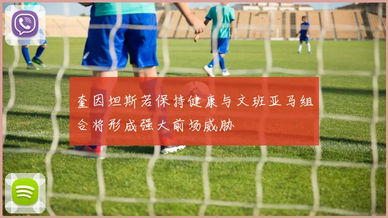 奎因坦斯若保持健康与文班亚马组合将形成强大前场威胁