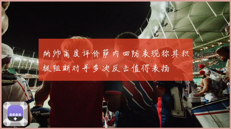 纳帅高度评价萨内回防表现称其积极阻断对手多次反击值得表扬