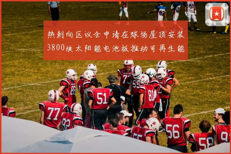 热刺向区议会申请在球场屋顶安装3800块太阳能电池板推动可再生能源发展