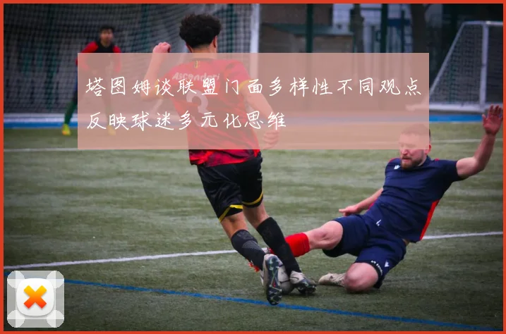 塔图姆谈联盟门面多样性不同观点反映球迷多元化思维